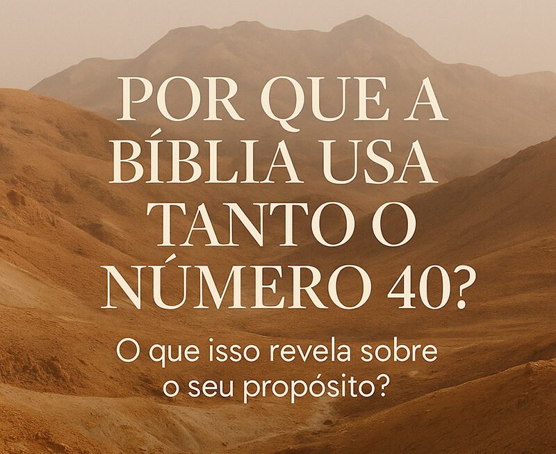 Por Que a Bíblia Usa Tanto o Número 40? O Que Isso Revela Sobre o Seu Propósito?